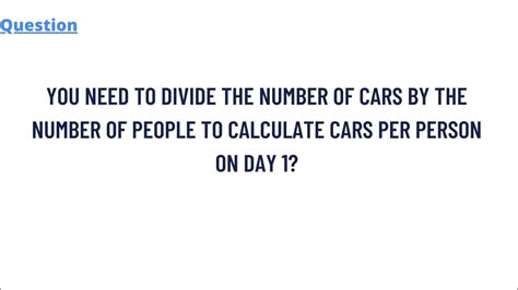 If <strong>you divide</strong> both sides of an equation by some non-zero <strong>number</strong> then they remain the same. . You need to divide the number of cars by the number of people to calculate cars per person on day 1